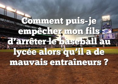 Comment puis-je empêcher mon fils d’arrêter le baseball au lycée alors qu’il a de mauvais entraîneurs ?